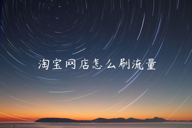 淘寶網(wǎng)店怎么刷流量